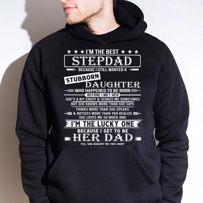 Awesome I'm The Best Stepdad Becaus Still Wanted Stubborn Daughter t-shirt hoodie