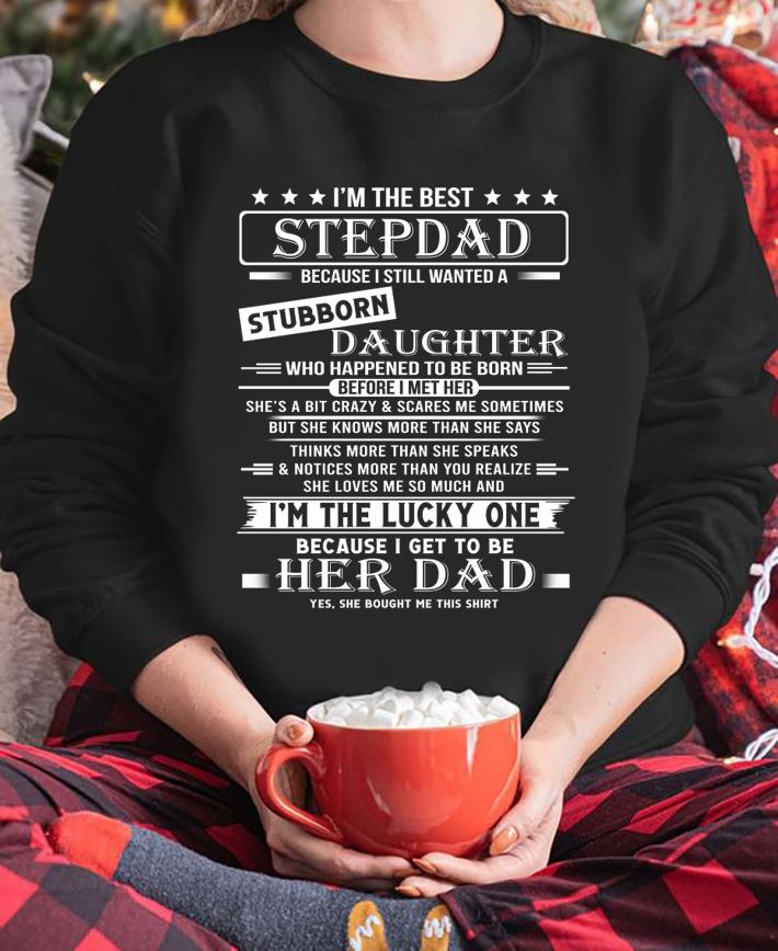 Awesome I'm The Best Stepdad Becaus Still Wanted Stubborn Daughter t-shirt sweatshirt