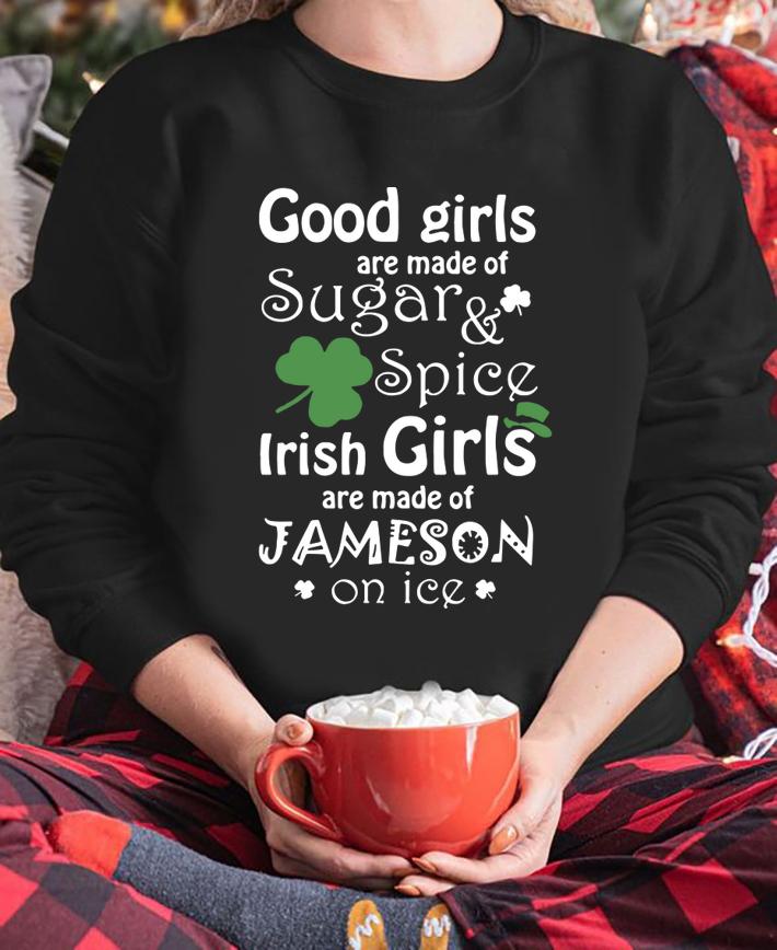 Good Girls Are Made Of SugarSpice Irish Girl Are Made Of Jameson On Ice t-shirt sweatshirt