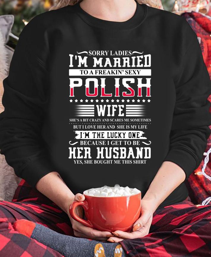 Sorry Ladies I'm Married To A Freakin' Sexy Polish t-shirt sweatshirt