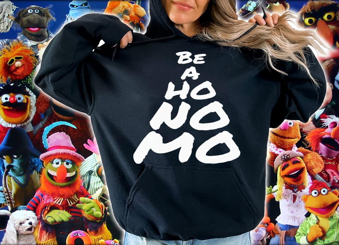 Be a ho no mo shirt t-shirt hoodie