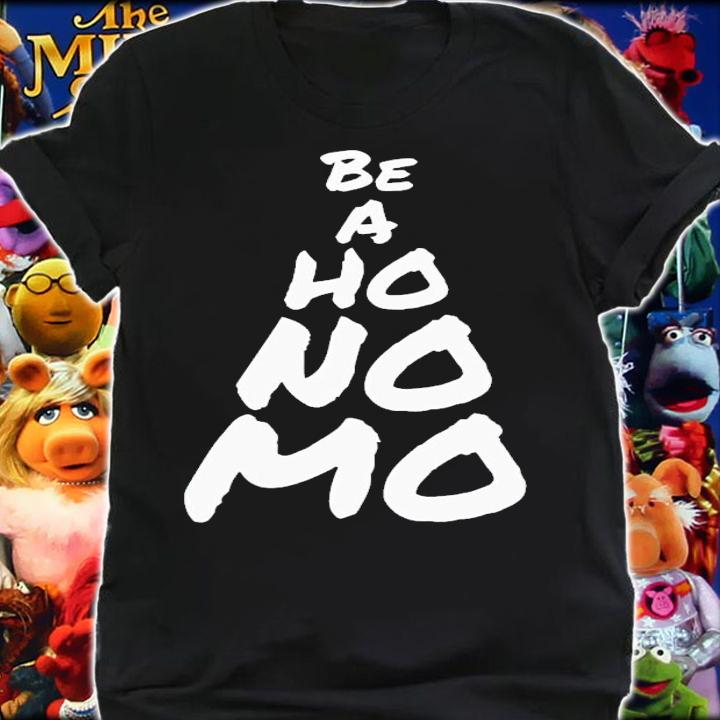 Be a ho no mo shirt t-shirt shirt