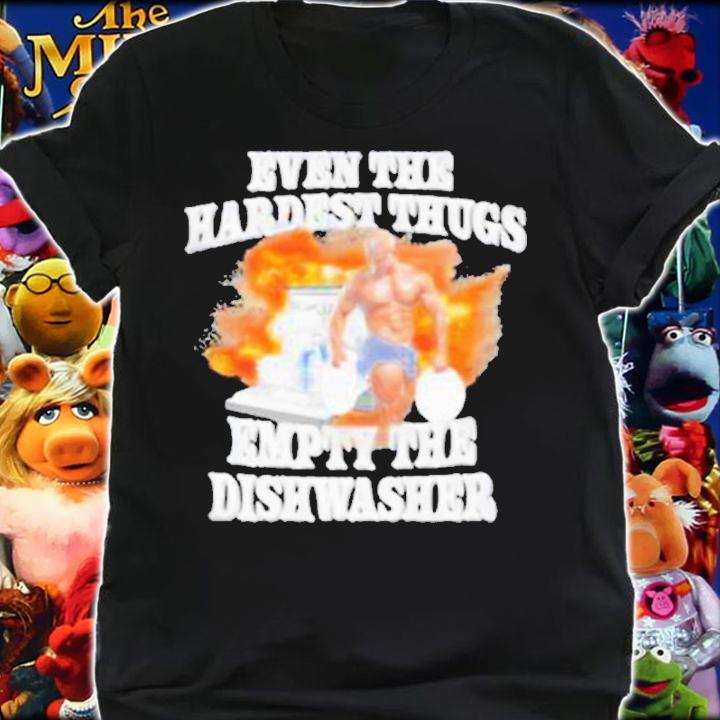 Even The Hardest Thugs Empty The Dishwasher 2023 shirt t-shirt shirt