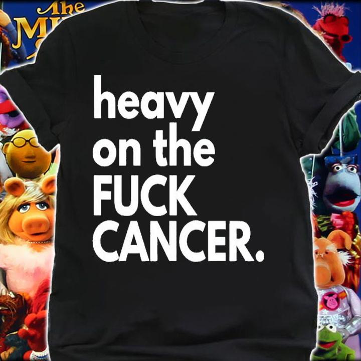 Heavy on the fuck cancer shirt t-shirt shirt