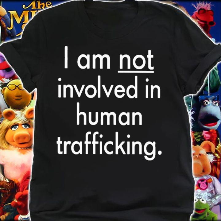 I am not involved in human trafficking shirt t-shirt shirt