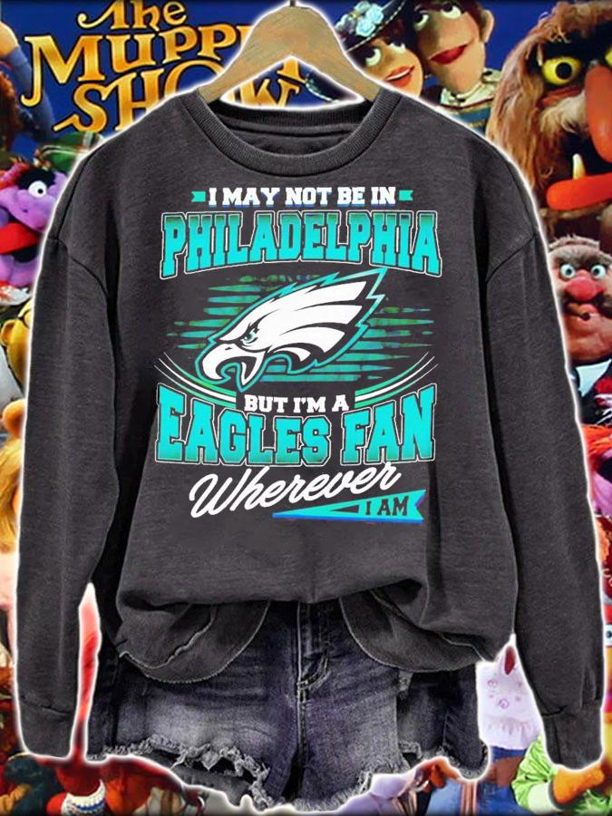 I may not be in Philadelphia but i'm a Eagles fan wherever i am shirt t-shirt sweatshirt