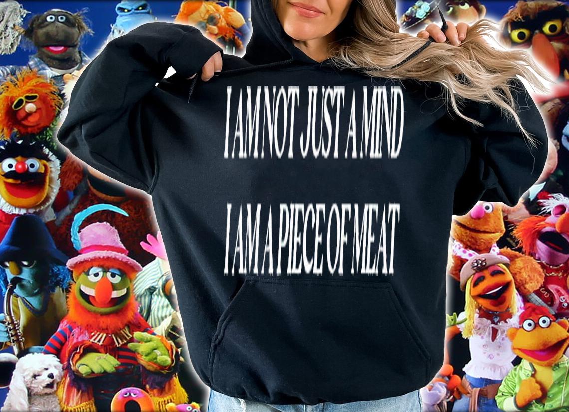 I am not just a mind I am a piece of meat shirt t-shirt hoodie