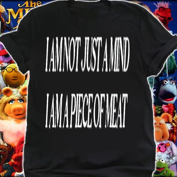 I am not just a mind I am a piece of meat shirt t-shirt shirt