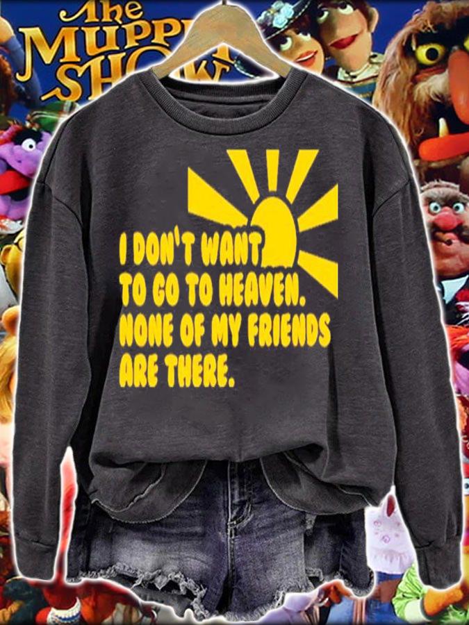 I Don't Want To Go To Heaven None Of My Friends Are There Shirt t-shirt sweatshirt