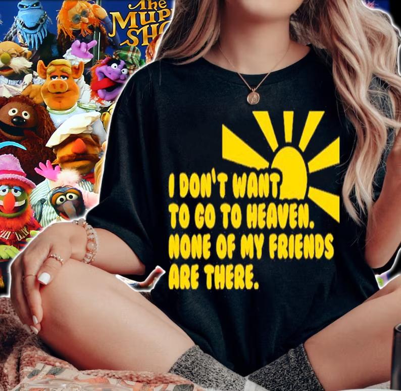 I Don't Want To Go To Heaven None Of My Friends Are There Shirt t-shirt woman shirt