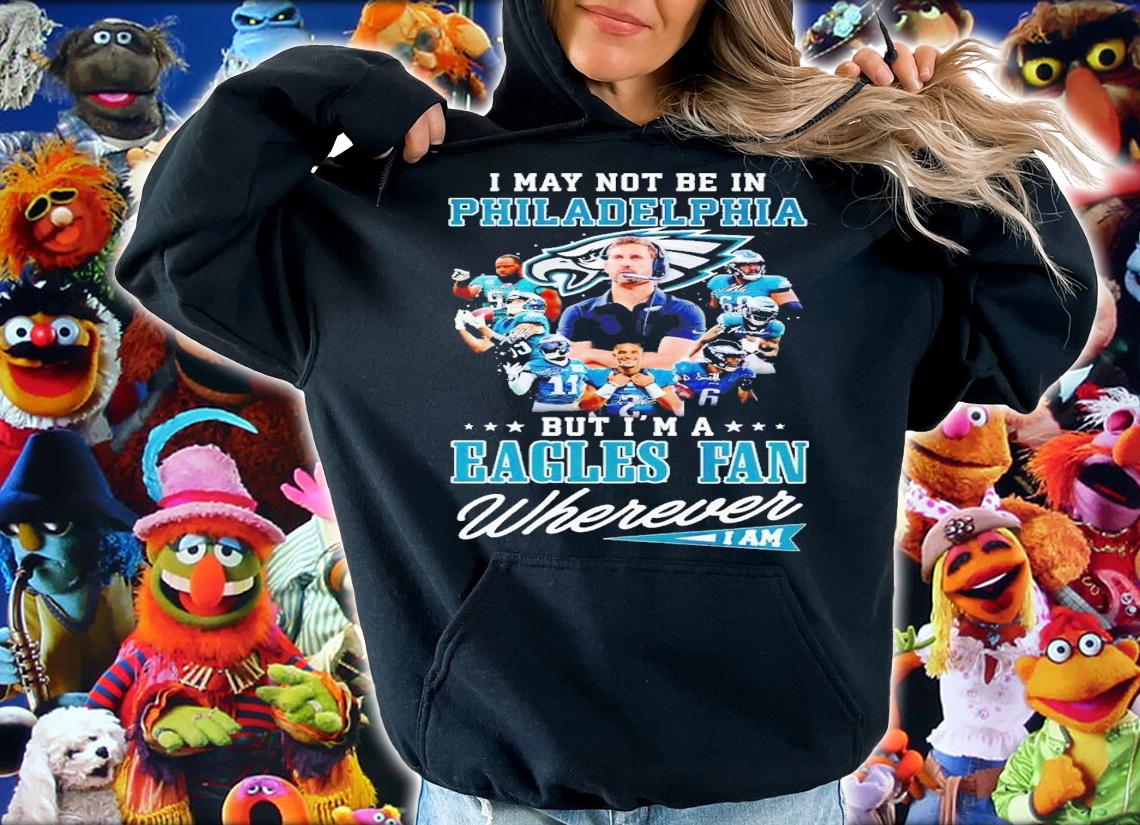 I may not be in Philadelphia but i'm a Eagles fan wherever i am signatures shirt t-shirt hoodie