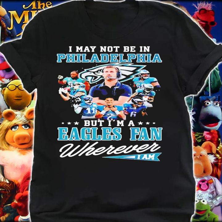 I may not be in Philadelphia but i'm a Eagles fan wherever i am signatures shirt t-shirt shirt