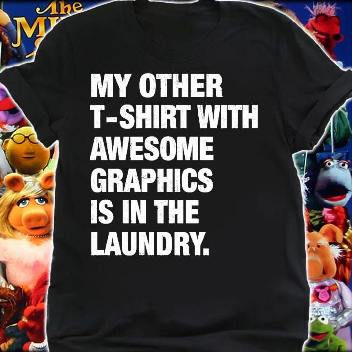 My other t-shirt with awesome graphics is in the laundry shirt t-shirt shirt