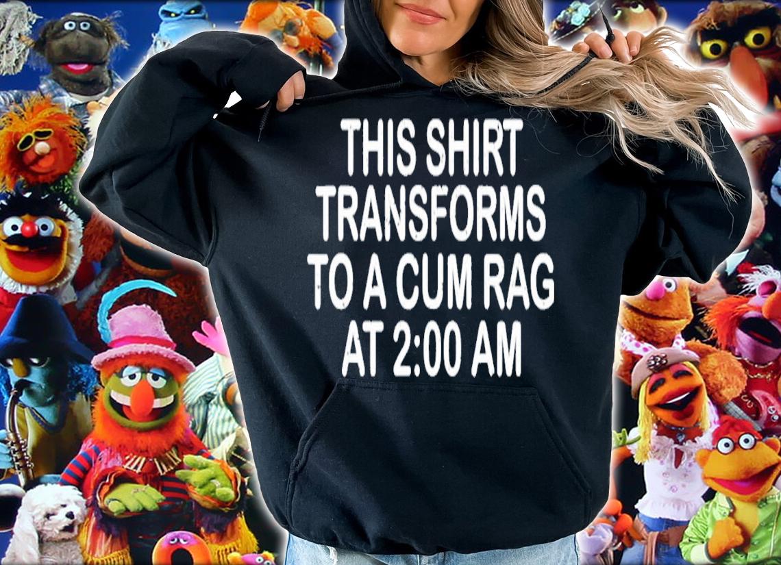 This Shirt Transforms To A Cum Rag At 2 00 AM T-Shirt t-shirt
