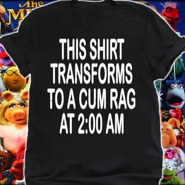 This Shirt Transforms To A Cum Rag At 2 00 AM T-Shirt t-shirt