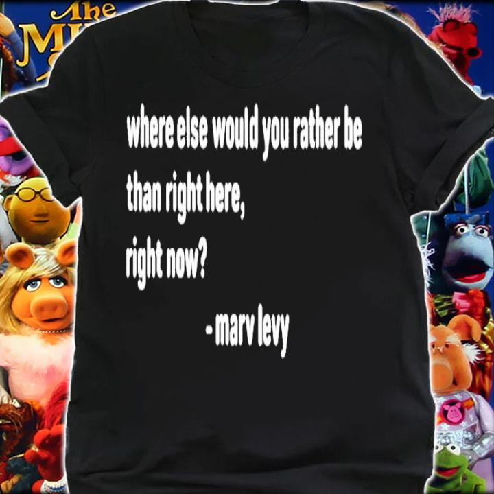 Marv Levy Where else would you rather be than right here right now shirt t-shirt