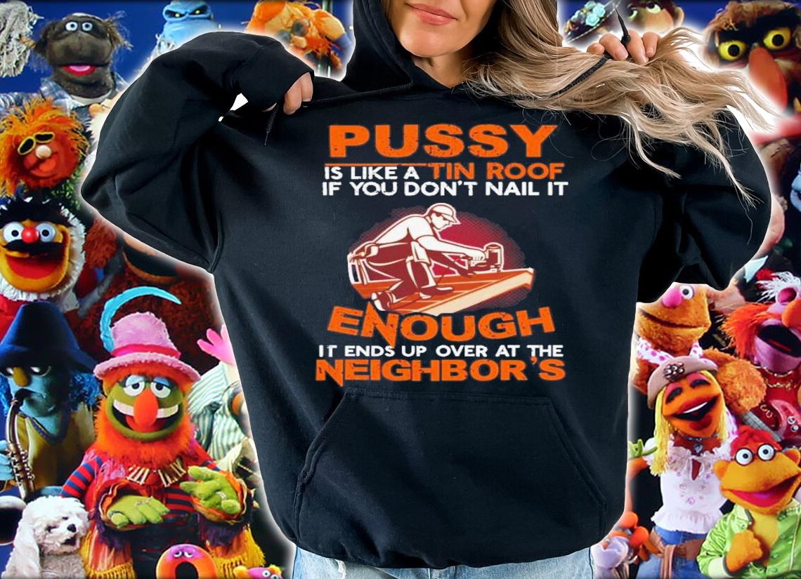 Pussy Is Like A Tin Roof If You Don't Nail It Shirt t-shirt hoodie