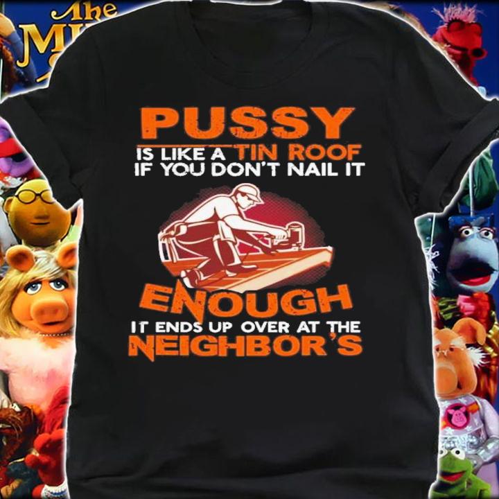 Pussy Is Like A Tin Roof If You Don't Nail It Shirt t-shirt shirt
