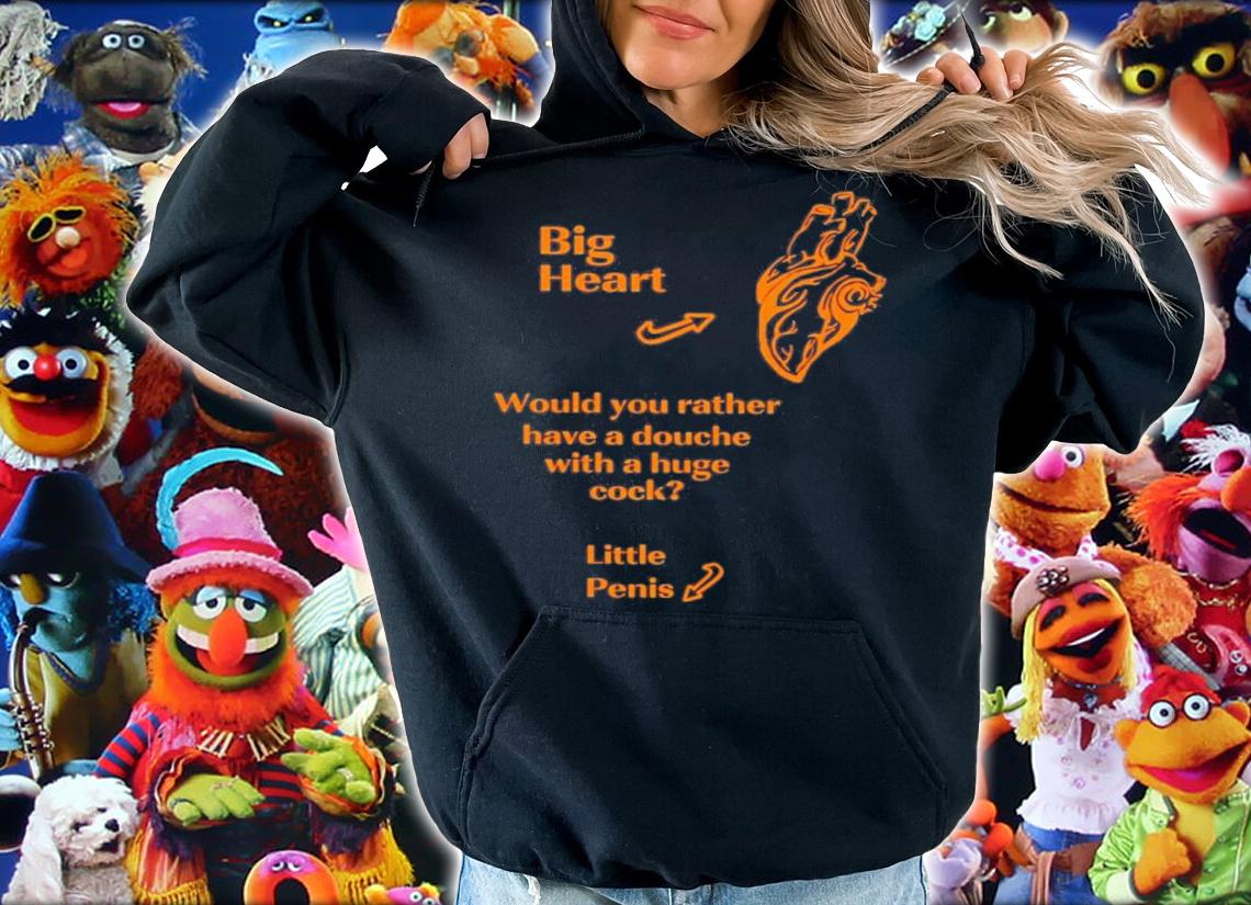 Big Heart Would You Rather Have A Douche With A Huge Cock Little Penis T-Shirt t-shirt hoodie