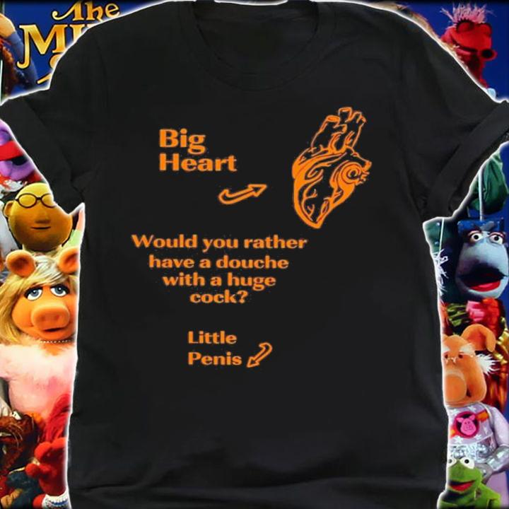 Big Heart Would You Rather Have A Douche With A Huge Cock Little Penis T-Shirt t-shirt shirt