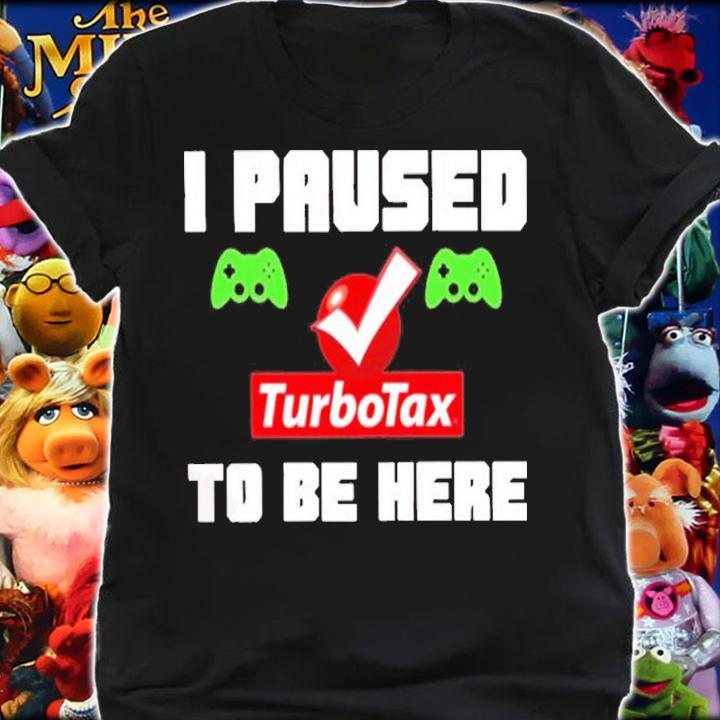 I Paused Game Turbotax To Be Here Shirt t-shirt