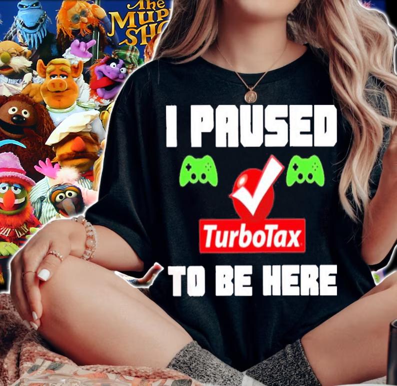 I Paused Game Turbotax To Be Here Shirt t-shirt