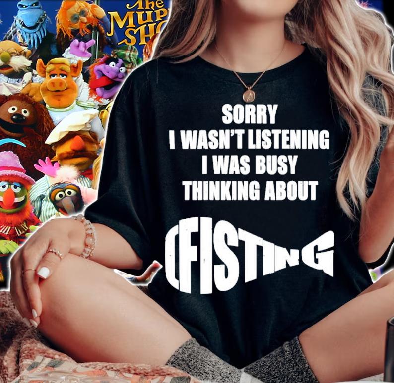 Sorry I Wasn't Listening I Was Busy Thinking About Fisting Shirt t-shirt woman shirt