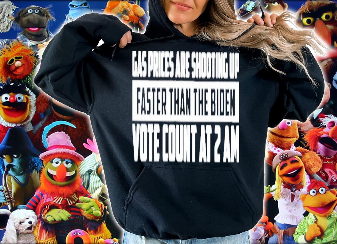 Gas Prices Are Shooting Up Faster Than The Biden Vote Count At 2 Am Shirt t-shirt hoodie