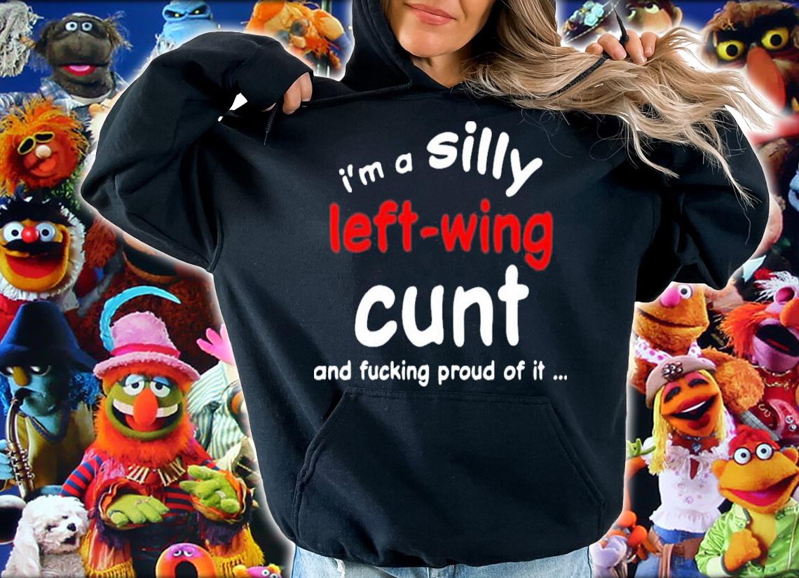 I'm A Silly Left Wing Cunt And Fucking Proud Of It New Shirt t-shirt hoodie