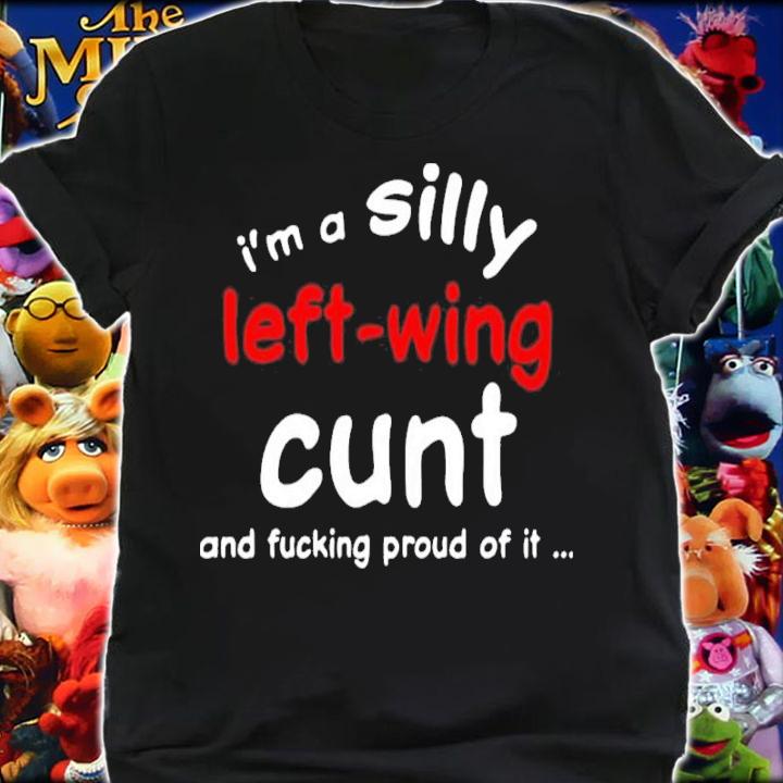 I'm A Silly Left Wing Cunt And Fucking Proud Of It New Shirt t-shirt shirt