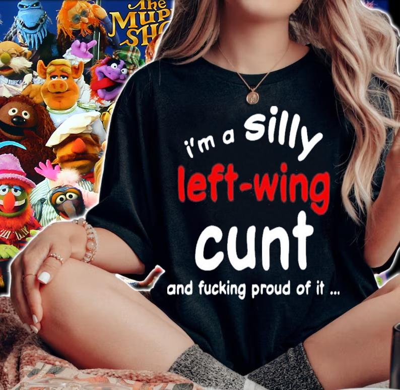 I'm A Silly Left Wing Cunt And Fucking Proud Of It New Shirt t-shirt woman shirt