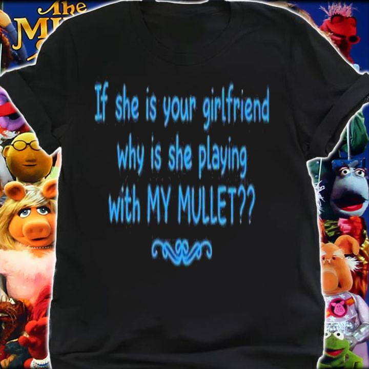 If she is your girlfriend why is she playing with my Mullet shirt t-shirt