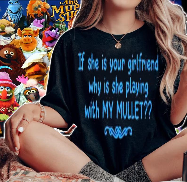If she is your girlfriend why is she playing with my Mullet shirt t-shirt woman shirt