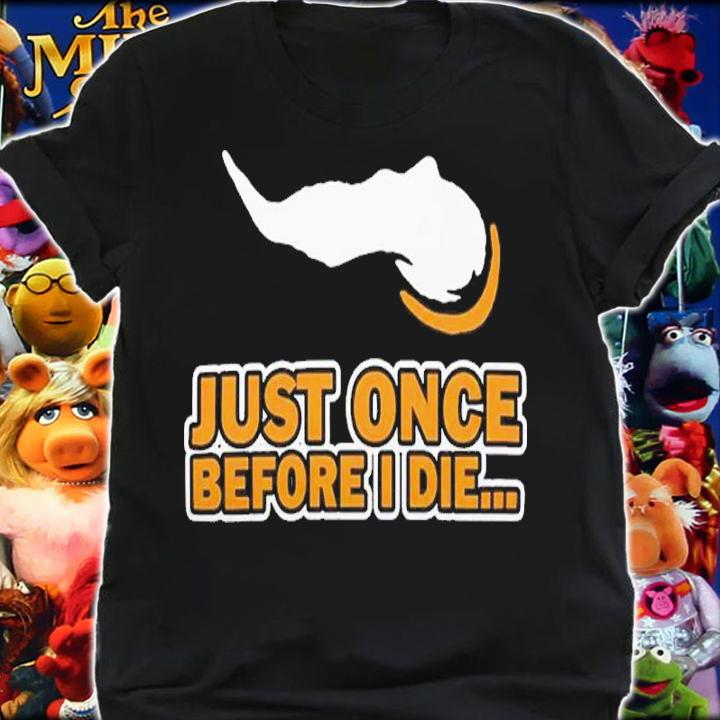 Just Once Before I Die Shirt t-shirt