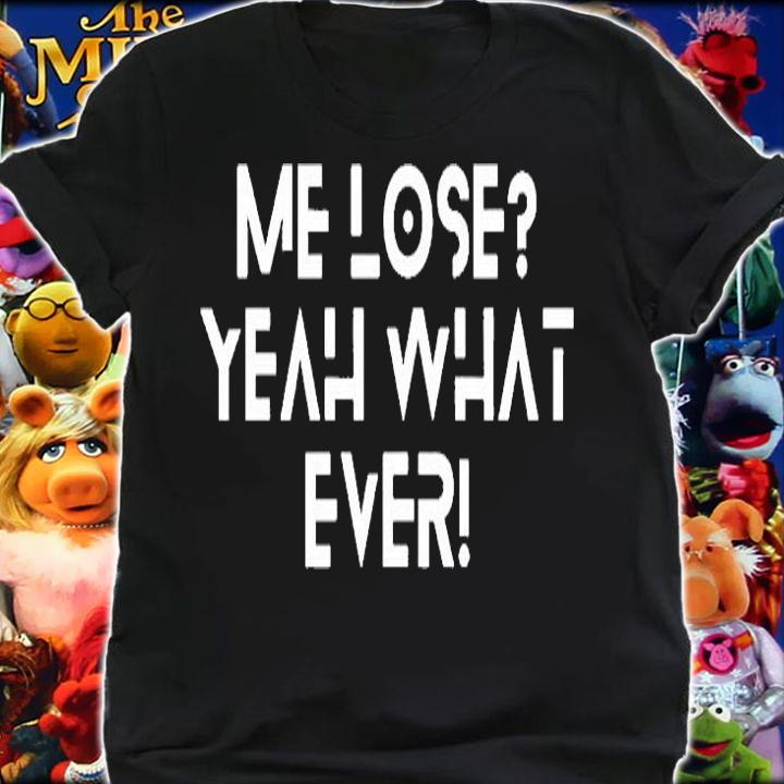Me Lose Yeah Whatever T-Shirt t-shirt