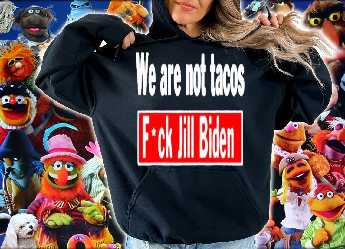 We are not tacos anti Jill Biden fuck Jill Biden shirt t-shirt