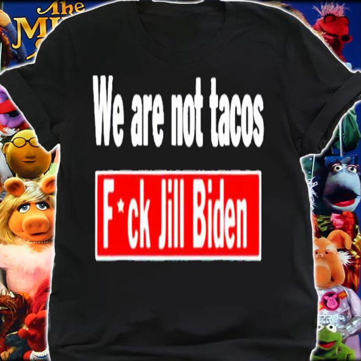 We are not tacos anti Jill Biden fuck Jill Biden shirt t-shirt