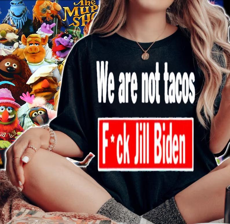 We are not tacos anti Jill Biden fuck Jill Biden shirt t-shirt