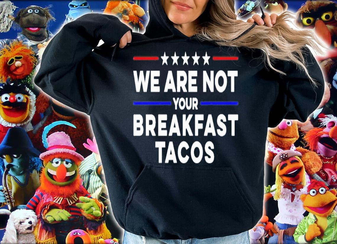 We Are Not Your Breakfast Tacos Shirt t-shirt hoodie