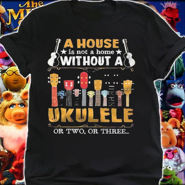 A house is not a home without a ukulele or two or three T-shirt t-shirt shirt