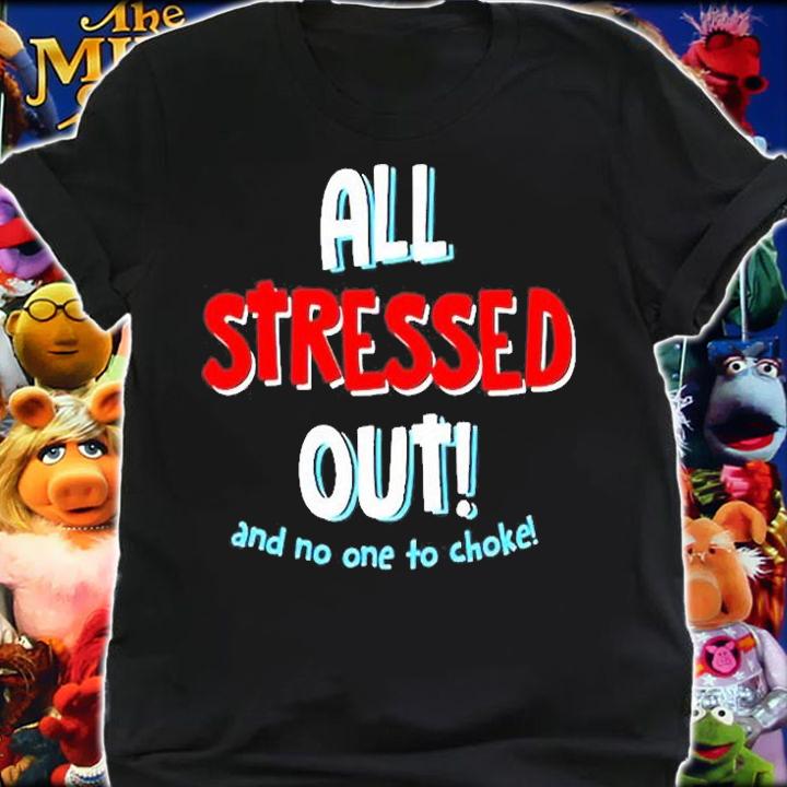 All Stressed Out And No One To Choke T-Shirt t-shirt