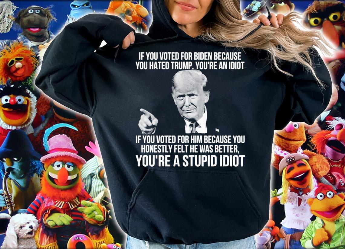 Donald Trump If You Voted For Biden Because You Hated Trump You're An Idiot Shirt t-shirt hoodie