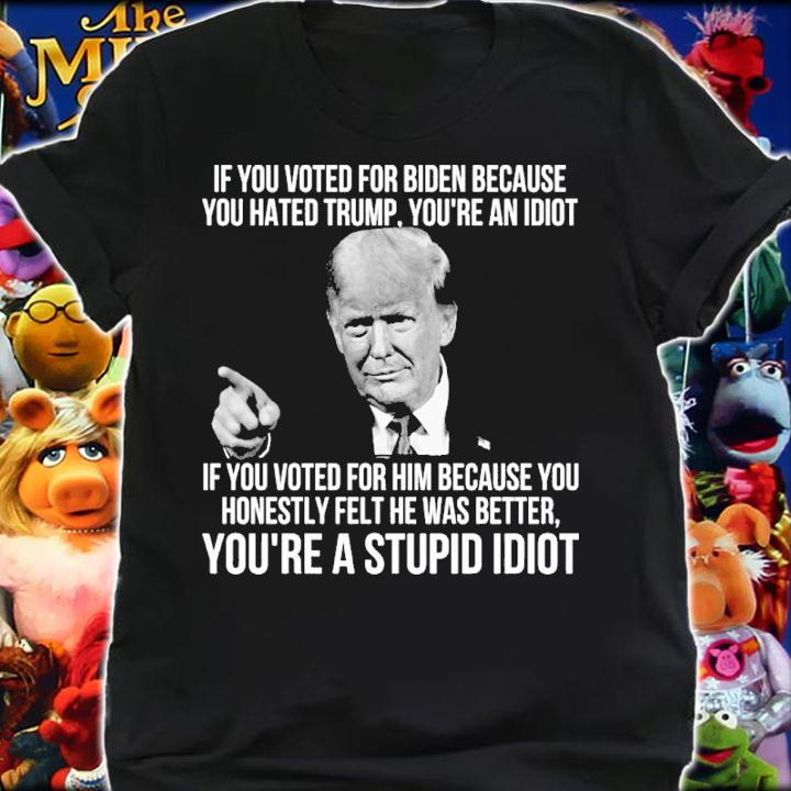 Donald Trump If You Voted For Biden Because You Hated Trump You're An Idiot Shirt t-shirt shirt