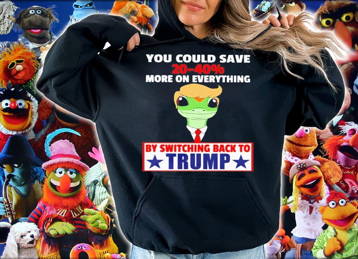 You Could Save 20-40% More On Everything By Switching Back To Trump Shirt t-shirt hoodie