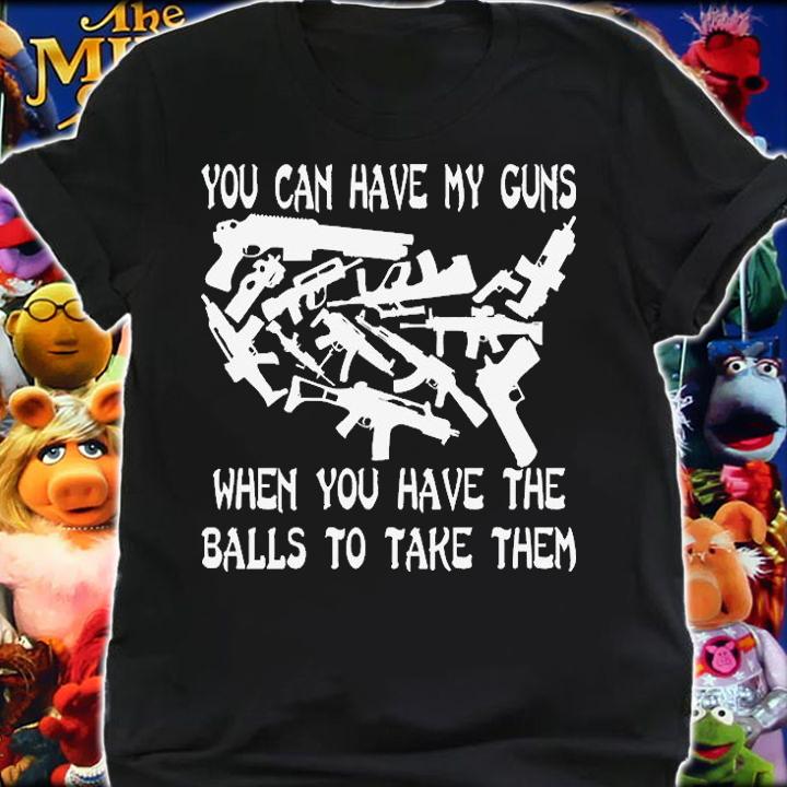 You Can Have My Guns When You Have The Balls To Take Them T-Shirt t-shirt
