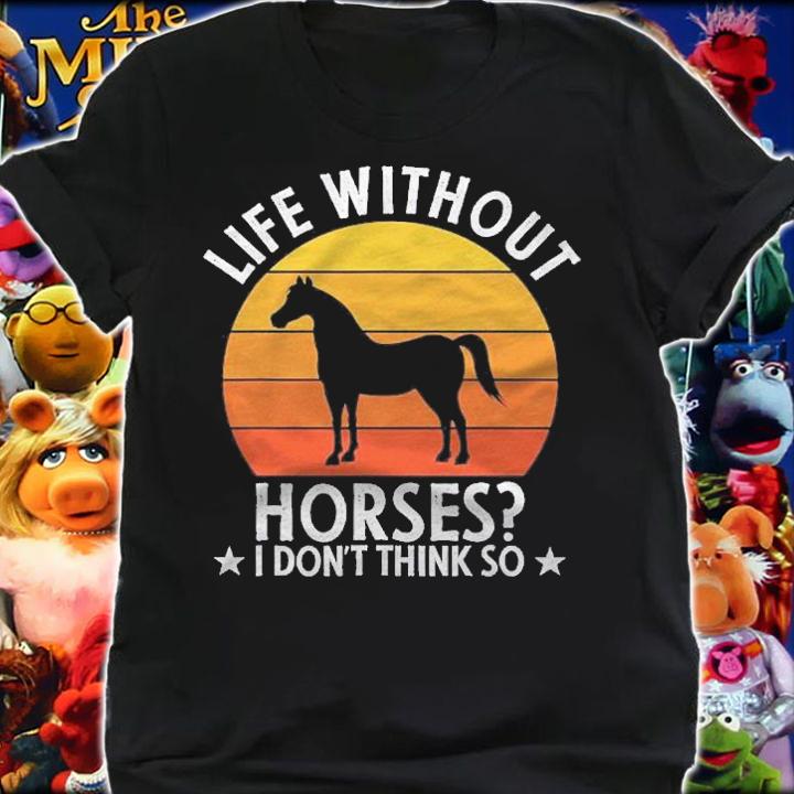 Life Without Horses I Dont Think So Funny Horse Lover Gift shirt t-shirt