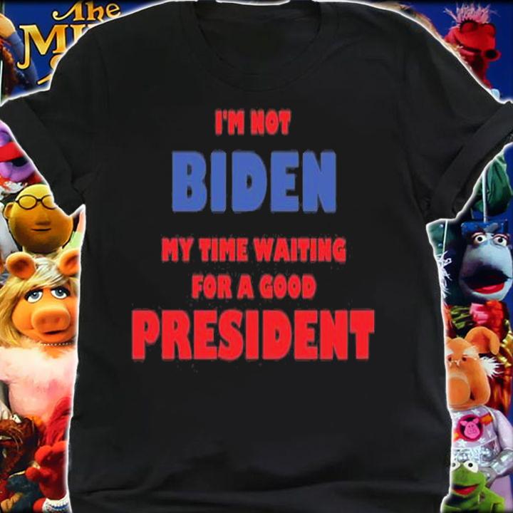 I'm Not Biden My Time Waiting For A Good President T-Shirt t-shirt