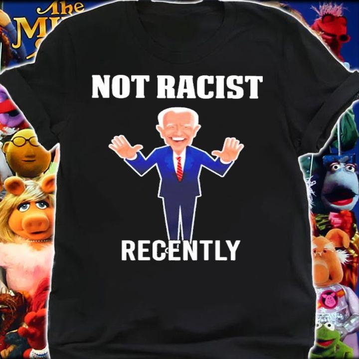 Joe Biden Not Racist Recently Shirt