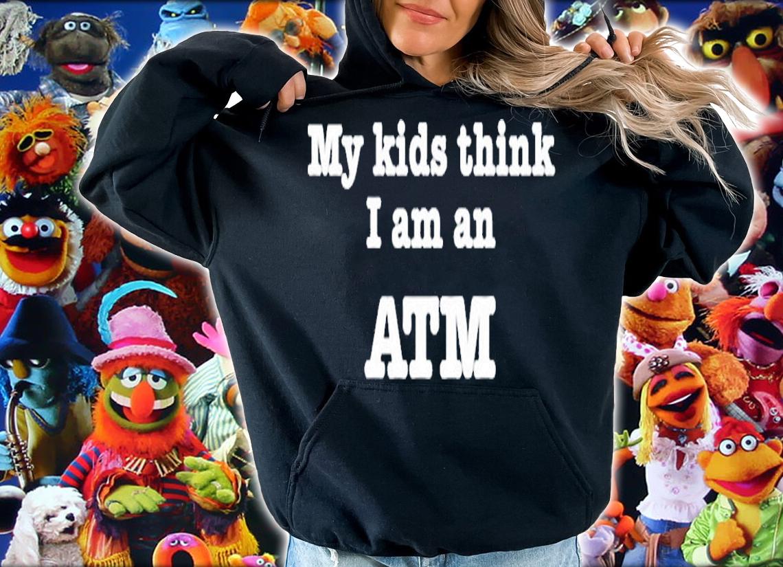 My Kids Think I Am An Atm Funny Fathers Day Mothers Day T-Shirt hoodie