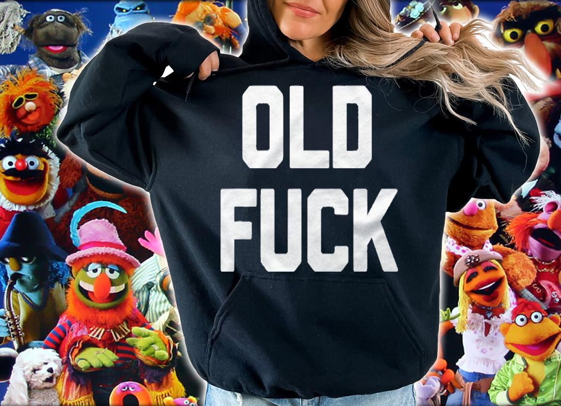 Old Fuck Funny Saying Sarcastic Dad Grandpa Birthday Shirt hoodie